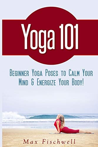 Yoga 101 Simple Yoga Poses to Calm Your Mind and Energize Your Body