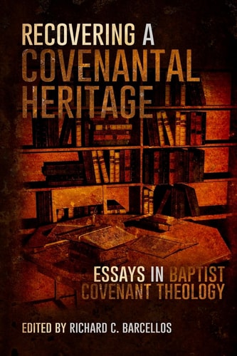 Recovering a Covenantal Heritage Essays in Baptist Covenant Theology