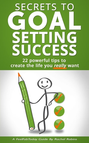 Secrets to Goal Setting Success 22 Powerful Tips to Create the Life You Really Want