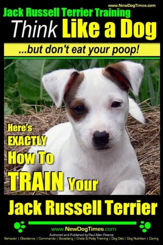 Jack Russell Terrier Training, Think Like a Dog, But Don't Eat Your Poop! Here's EXACTLY How To Train Your Jack Russell Terrier