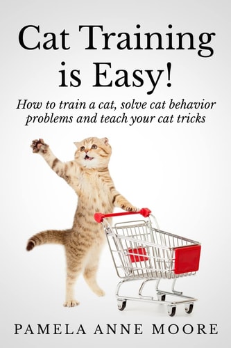 Cat Training Is Easy! How to Train a Cat, Solve Cat Behavior Problems and Teach Your Cat Tricks