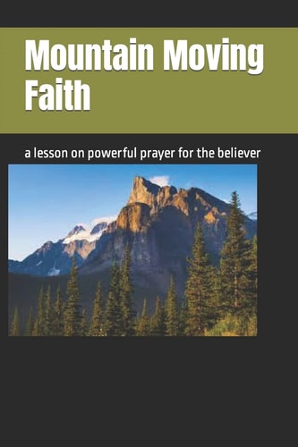 Mountain Moving Faith A Lesson on Powerful Prayer for the Believer
