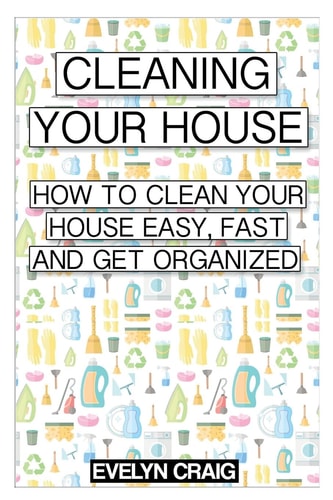 Cleaning Your House How to Clean Your House Easy, Fast and Get Organized