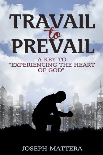 Travail to Prevail A Key to "Experiencing the Heart of God"