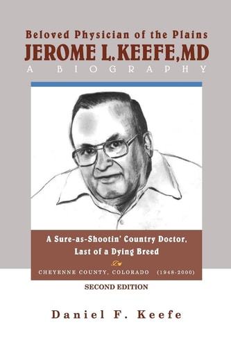 Beloved Physician of the Plains Jerome L Keefe, MD A Biography SECOND EDITION A Sure-as-Shootin' Country Doctor, One of the Last of a Dying Breed