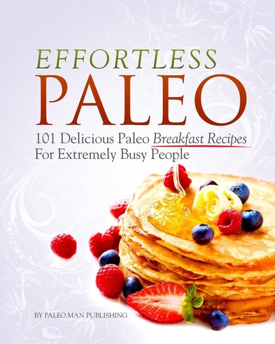 Effortless Paleo 101 Delicious Paleo Diet Breakfast Recipes For Busy People