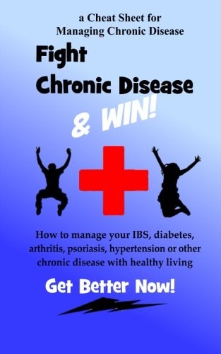Fight Chronic Disease and Win How to Manage Your IBS, Diabetes, Arthritis, Psoriasis, Hypertension Or Other Chronic Disease with Healthy Living