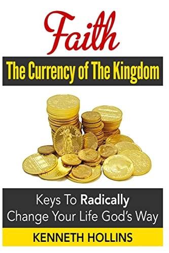 Faith The Currency of the Kingdom: Keys to Radically Change Your Life, God's Way