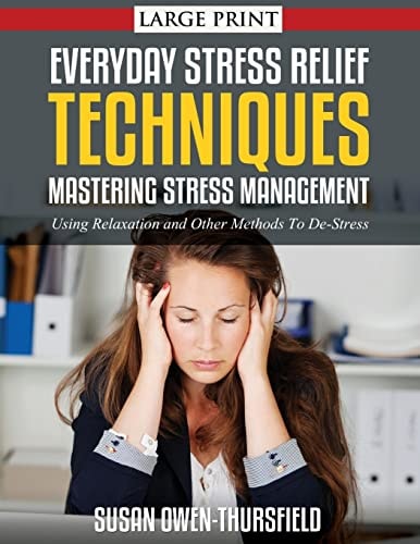 Everyday Stress Relief Techniques: Mastering Stress Management Using Relaxation and Other Methods to De-Stress