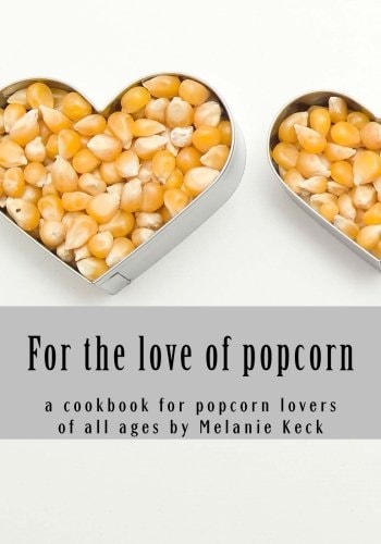 For the Love of Popcorn A Cookbook for Popcorn Lovers of All Ages