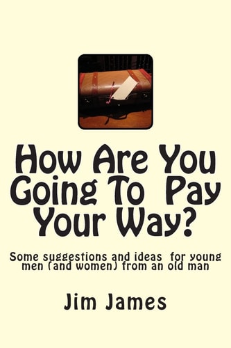 How Are You Going To Pay Your Way? Some Suggestions and Ideas for Young Men (and Women) from an Old Man
