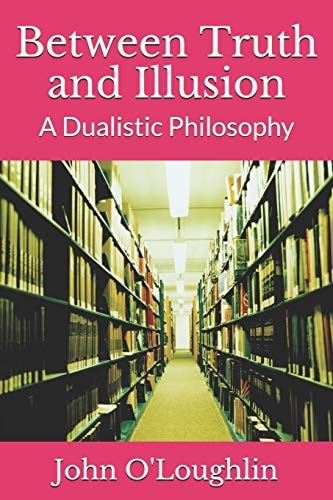 Between Truth and Illusion A Dualistic Philosophy