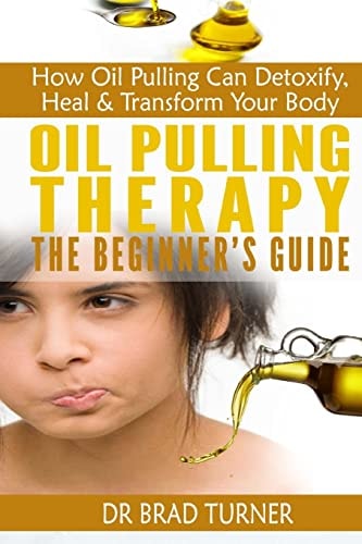 Oil Pulling Therapy the Beginner's Guide How Oil Pulling Can Detoxify, Heal and Transform Your Body