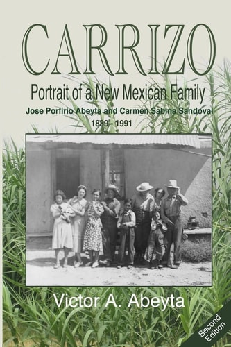 CARRIZO - Portrait of a New Mexican Family José Porfirio Abeyta and Carmen Sabina Sandoval - 1889 - 1991