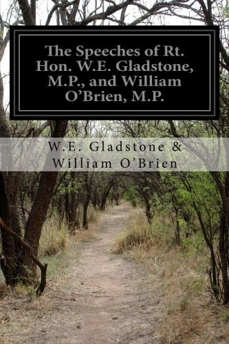The Speeches of Rt. Hon. W. E. Gladstone, M. P. , and William O'Brien, M. P. On Home Rule, Delivered in Parliament Feb. 16 And 17 1888