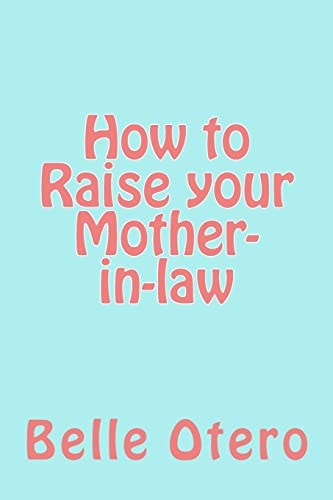 How to Raise Your Mother-In-law A Fun Guide with Insight on In-Law Relationships