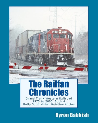 The Railfan Chronicles, Grand Trunk Western Railroad Book 4 Holly Subdivision Mainline Action 1975 To 2000