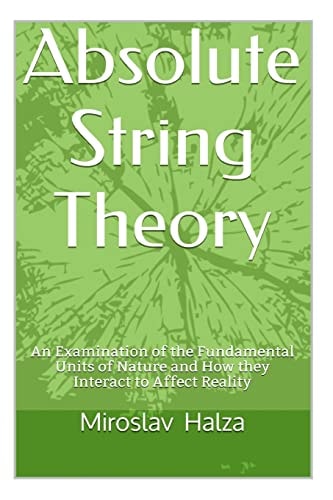 Absolute String Theory An Examination of the Fundamental Units of Nature and How They Interact to Affect Reality