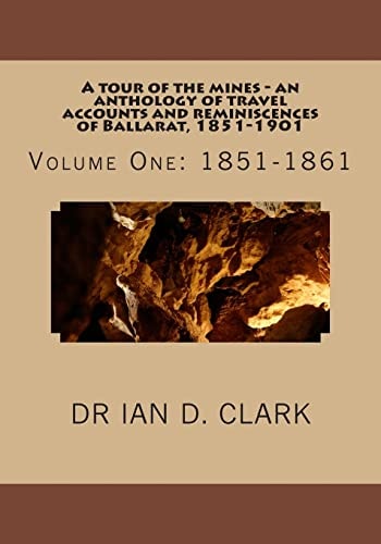 A Tour of the Mines - an Anthology of Travel Accounts and Reminiscences of Ballarat, 1851-1901 Volume One: 1851-1861