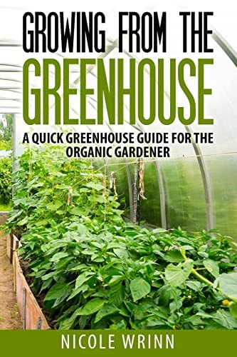 Growing From the Greenhouse A Quick Greenhouse Guide for the Organic Gardener