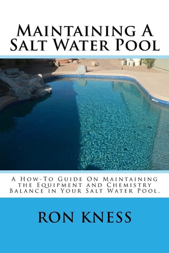 Maintaining a Salt Water Pool A How-To Guide on Maintaining the Equipment and Chemistry Balance in Your Salt Water Pool