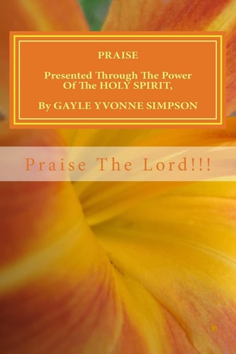 PRAISE Presented Through The Power Of The HOLY SPIRIT, By Gayle Yvonne Simpson
