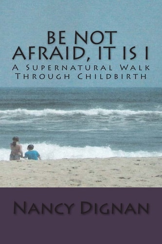 Be Not Afraid, It Is I A Supernatural Walk Through Childbirth