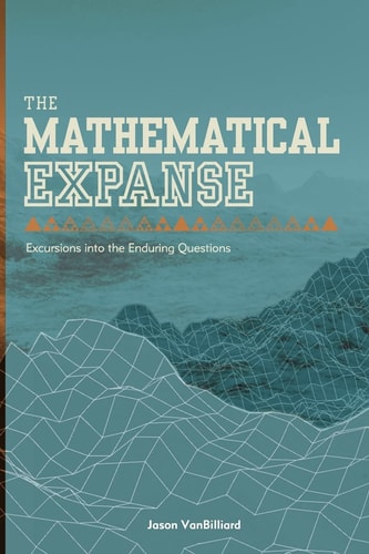 The Mathematical Expanse Excursions Into the Enduring Questions