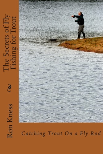 The Secrets of Fly Fishing for Trout Learn the Secrets of Catching Trout with a Fly Rod