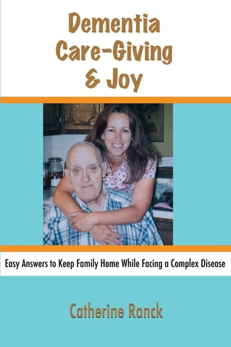 Dementia, Care-Giving and Joy Easy Answers to Keep Family Home While Facing a Complex Disease