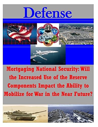 Mortgaging National Security Will the Increased Use of the Reserve Components Impact the Ability to Mobilize for War in the Near Future?