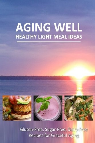 Aging Well - Healthy Light Meal Ideas Easy and Tasty Low-Carb Recipes for Healthy Aging
