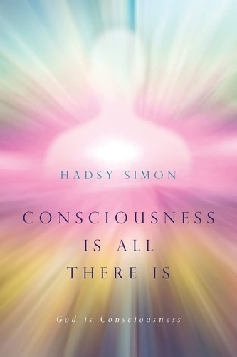 Consciousness Is All There Is God Is Consciousness