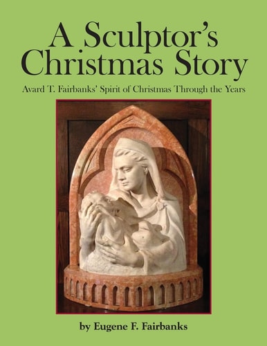 A Sculptor's Christmas Story Avard T. Fairbanks' Spirit of Christmas Through the Years
