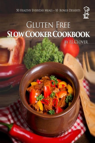 Gluten Free Slow Cooker Gluten-Free Slow Cooker Cookbook: 50 Healthy Recipes + 10 Bonus Desserts (F. L. Clover)