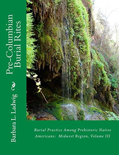 Pre-Columbian Burial Rites Burial Practice Among Prehistoric Native Americans: Midwest Region, Volume III