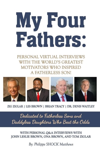 My Four Fathers Personal Virtual Interviews with the Worlds Greatest Motivators Who Inspired a Fatherless Son