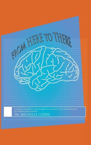From Here to There A Simple Blueprint for Women to Achieve Peak Performance in Sports and Business