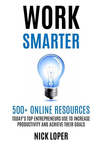 Work Smarter 500+ Online Resources Today's Top Entrepreneurs Use to Increase Productivity and Achieve Their Goals