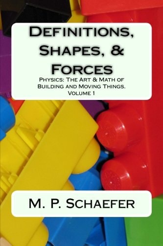 Definitions, Shapes, and Forces Physics: the Art and Math of Building and Moving Things. Volume 1