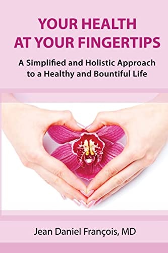 Your Health At Your Fingertips A Simplified and Holistic Approach to a Healthy and Bountiful Life.