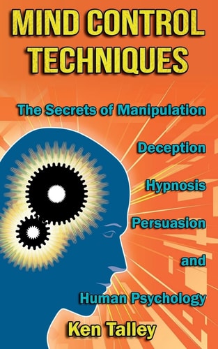 Mind Control Techniques The Secrets of Manipulation, Deception, Hypnosis, Persuasion, and Human Psychology