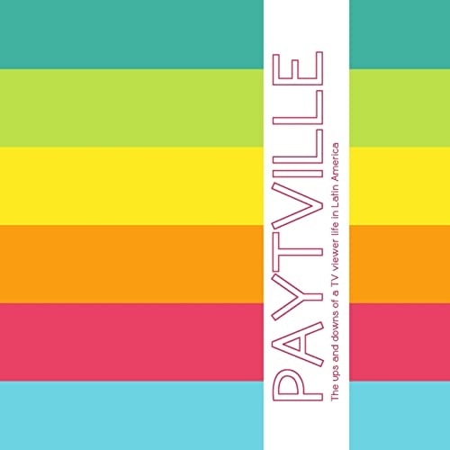 PayTVille PayTVille: The Ups and Downs of a TV Viewer Life in Latin America