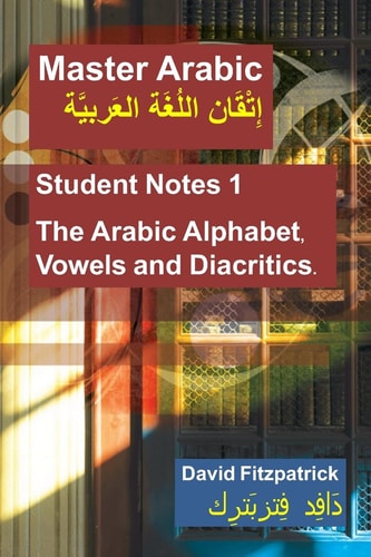 Master Arabic Student Notes 1 The Arabic Alphabet, Vowels and Diacritics.