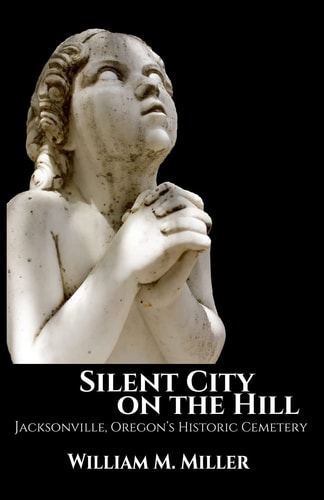 Silent City On the Hill Jacksonville Oregon's Historic Cemetery