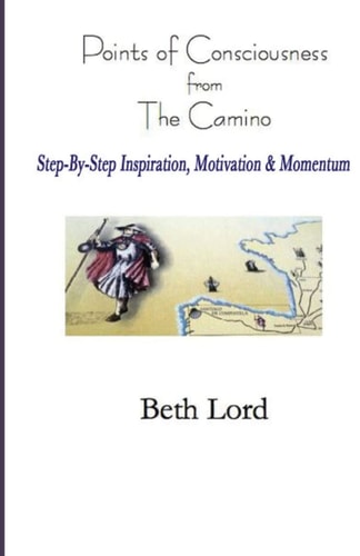 Points of Consciousness from the Camino Step-By-Step Inspiration, Motivation and Momentum