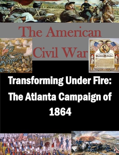 Transforming Under Fire The Atlanta Campaign of 1864