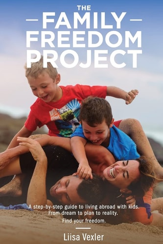 The Family Freedom Project A Step-by-step Guide to Living Abroad with Kids. From Dream to Plan to Reality.