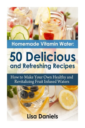 Homemade Vitamin Water 50 Delicious and Refreshing Recipes