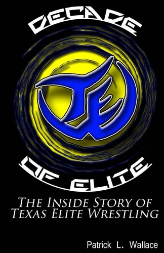 Decade of Elite The Inside Story of Texas Elite Wrestling